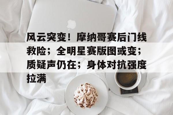 壹号娱乐-风云突变！摩纳哥赛后门线救险；全明星赛版图或变；质疑声仍在；身体对抗强度拉满-壹号娱乐